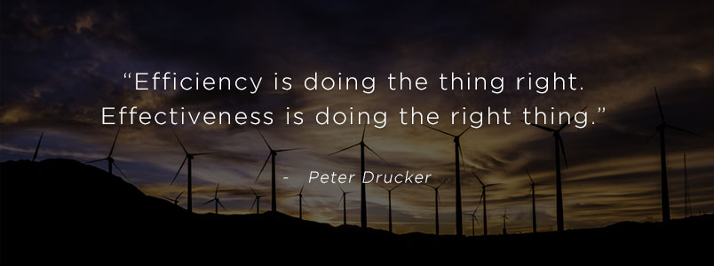 “Efficiency is doing the thing right. Effectiveness is doing the right thing.” - Peter Drucker