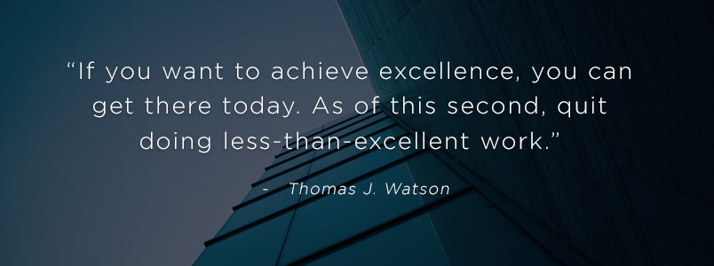 “If you want to achieve excellence, you can get there today. As of this second, quit doing less-than-excellent work.” - Thomas J. Watson