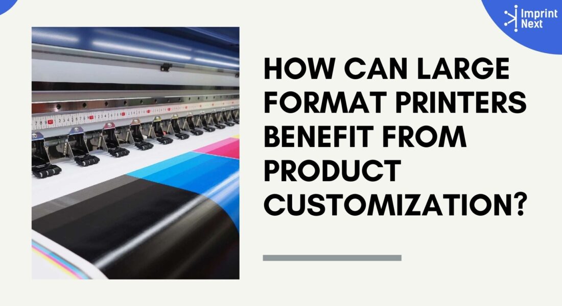 How Can Large Format Printers Benefit from Product Customization?