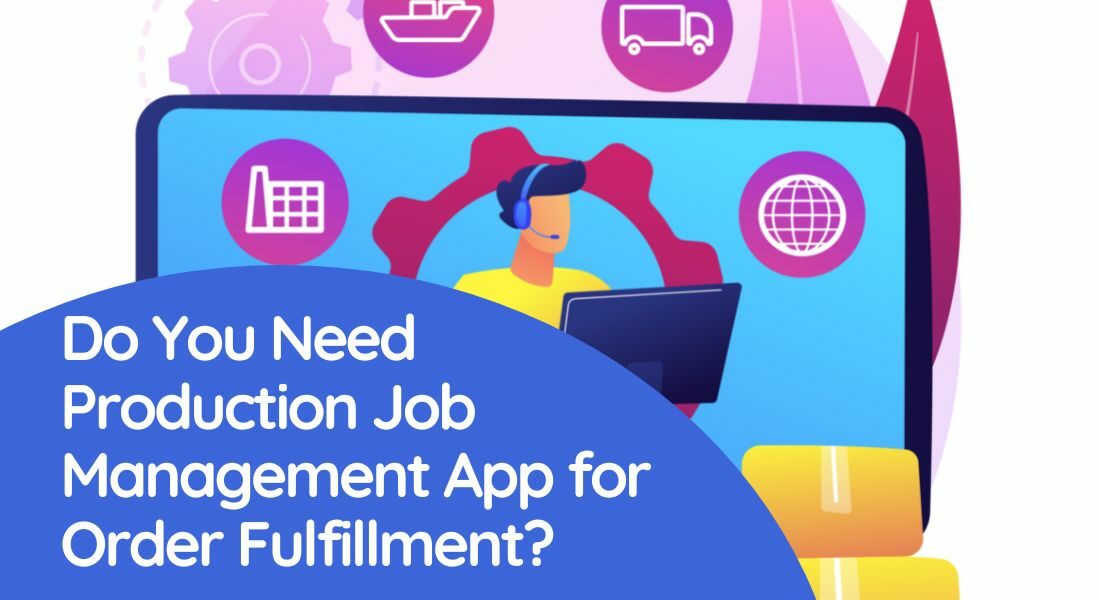 Do You Need Production Job Management App for Order Fulfillment?