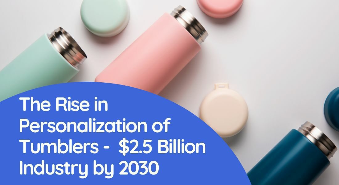 The Rise in Personalization of Tumblers - $2.5 Billion Industry by 2030