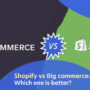 Shopify Vs Big Commerce: Which One is Better?